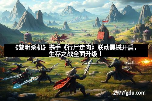 《黎明杀机》携手《行尸走肉》联动震撼开启，生存之战全面升级！